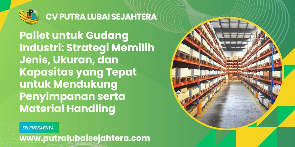 Pallet untuk Gudang Industri: Strategi Memilih Jenis, Ukuran, dan Kapasitas yang Tepat untuk Mendukung Penyimpanan serta Material Handling