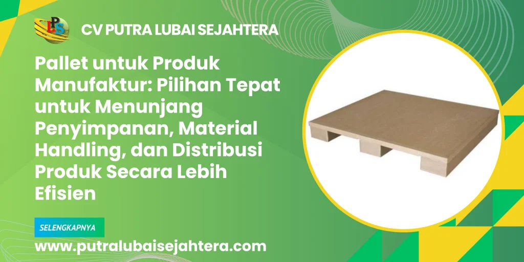 Pallet untuk Produk Manufaktur: Pilihan Tepat untuk Menunjang Penyimpanan, Material Handling, dan Distribusi Produk Secara Lebih Efisien