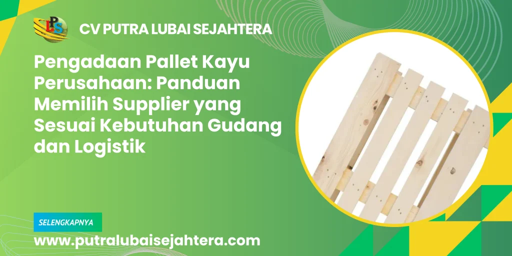 Pengadaan Pallet Kayu Perusahaan: Panduan Memilih Supplier yang Sesuai Kebutuhan Gudang dan Logistik