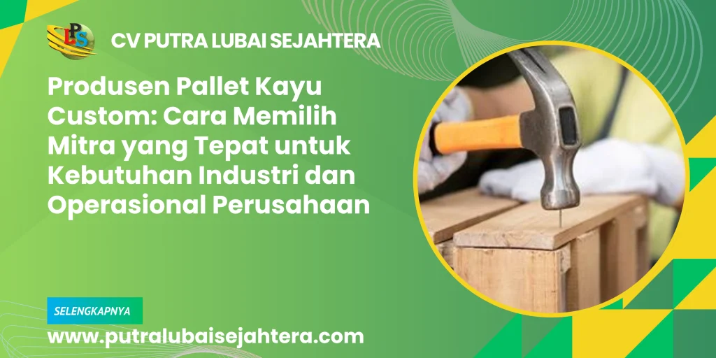 Produsen Pallet Kayu Custom: Cara Memilih Mitra yang Tepat untuk Kebutuhan Industri dan Operasional Perusahaan