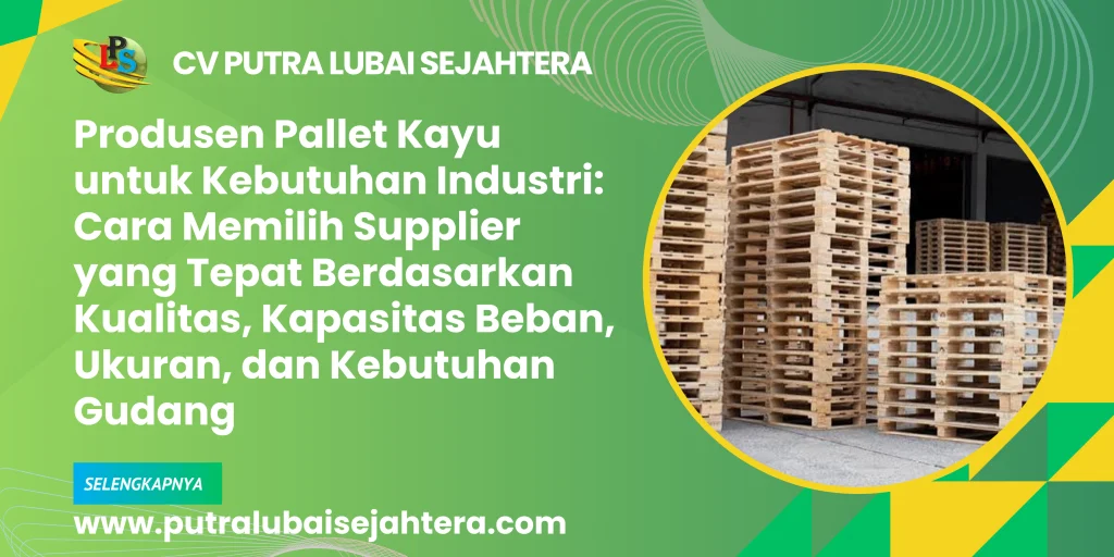 Produsen Pallet Kayu untuk Kebutuhan Industri: Cara Memilih Supplier yang Tepat Berdasarkan Kualitas, Kapasitas Beban, Ukuran, dan Kebutuhan Gudang