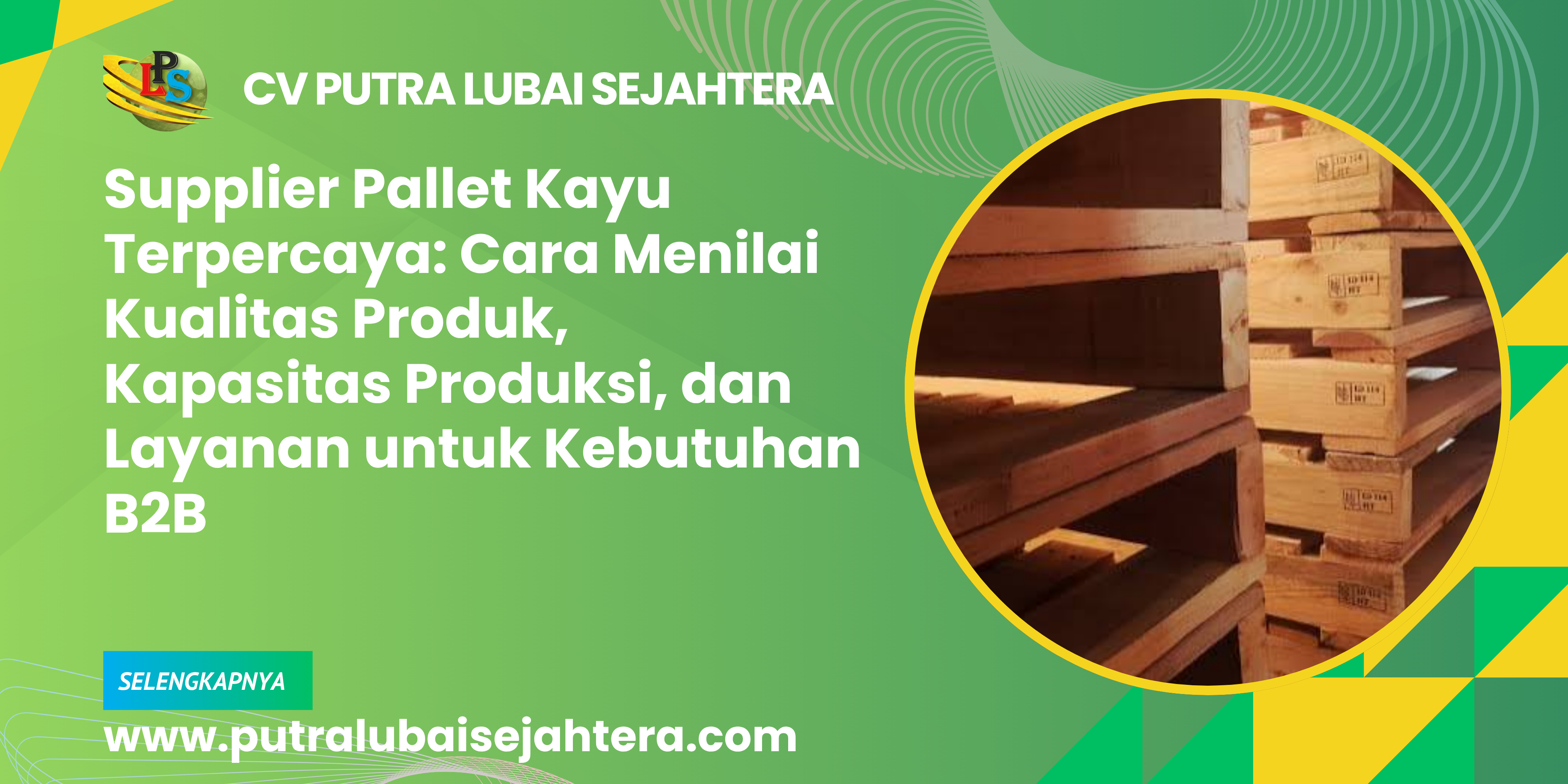 Supplier Pallet Kayu Terpercaya: Cara Menilai Kualitas Produk, Kapasitas Produksi, dan Layanan untuk Kebutuhan B2B