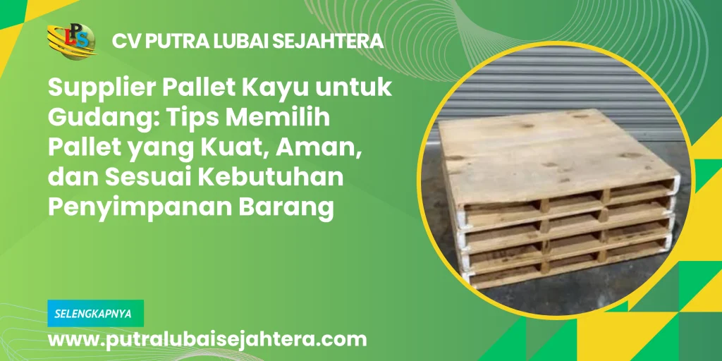 Supplier Pallet Kayu untuk Gudang: Tips Memilih Pallet yang Kuat, Aman, dan Sesuai Kebutuhan Penyimpanan Barang