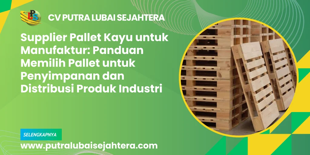 Supplier Pallet Kayu untuk Manufaktur: Panduan Memilih Pallet untuk Penyimpanan dan Distribusi Produk Industri