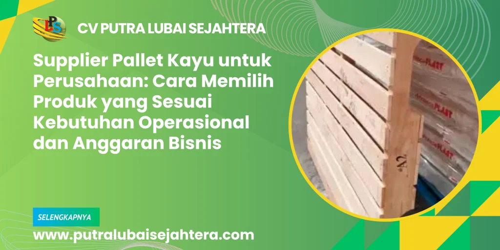 Supplier Pallet Kayu untuk Perusahaan: Cara Memilih Produk yang Sesuai Kebutuhan Operasional dan Anggaran Bisnis