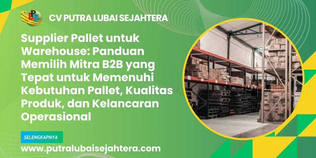 Supplier Pallet untuk Warehouse: Panduan Memilih Mitra B2B yang Tepat untuk Memenuhi Kebutuhan Pallet, Kualitas Produk, dan Kelancaran Operasional