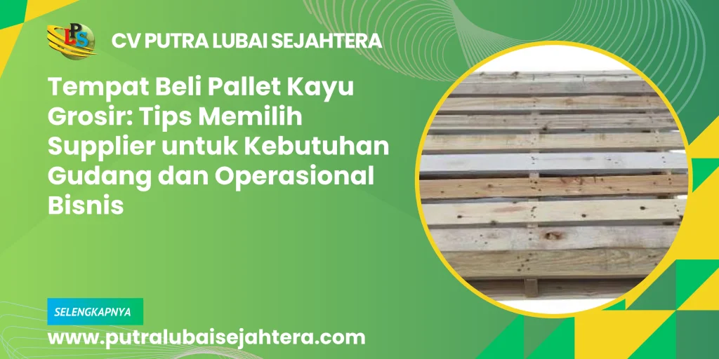 Tempat Beli Pallet Kayu Grosir: Tips Memilih Supplier untuk Kebutuhan Gudang dan Operasional Bisnis