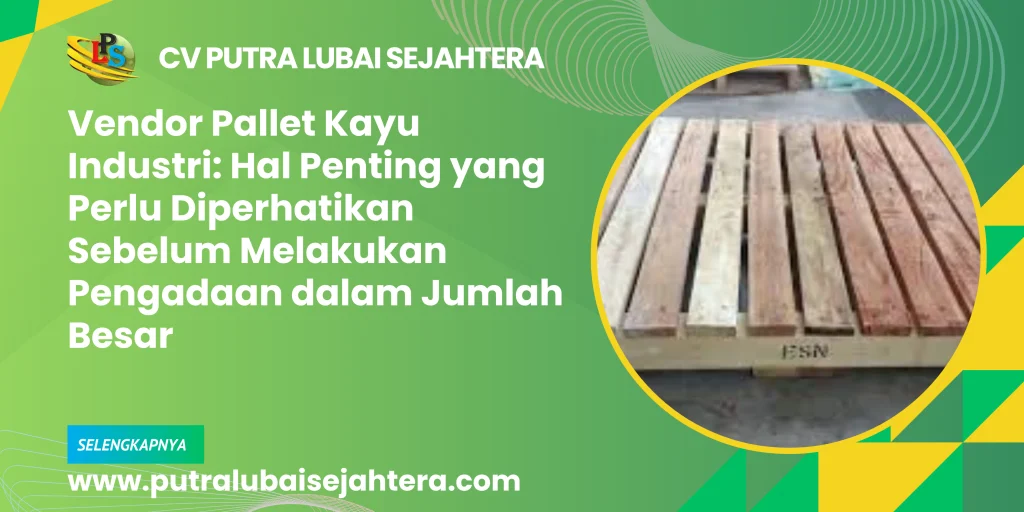 Vendor Pallet Kayu Industri: Hal Penting yang Perlu Diperhatikan Sebelum Melakukan Pengadaan dalam Jumlah Besar