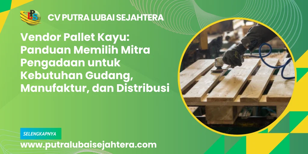Vendor Pallet Kayu_ Panduan Memilih Mitra Pengadaan untuk Kebutuhan Gudang, Manufaktur, dan Distribusi_optimized
